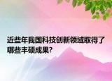 近些年我國科技創(chuàng)新領(lǐng)域取得了哪些豐碩成果?