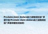 Proclaim(claim declare此三詞有何區(qū)別? 多謝介紹 Proclaim claim declare此三詞有何區(qū)別? 多謝詳細情況如何)