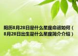 陽(yáng)歷8月28日是什么星座命運(yùn)如何（8月28日出生是什么星座簡(jiǎn)介介紹）