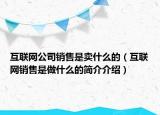 互聯(lián)網(wǎng)公司銷售是賣什么的（互聯(lián)網(wǎng)銷售是做什么的簡(jiǎn)介介紹）