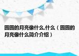 圓圓的月亮像什么,什么（圓圓的月亮像什么簡介介紹）