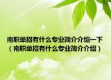 南職單招有什么專業(yè)簡介介紹一下（南職單招有什么專業(yè)簡介介紹）