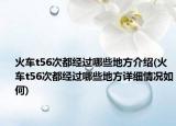 火車t56次都經(jīng)過哪些地方介紹(火車t56次都經(jīng)過哪些地方詳細(xì)情況如何)