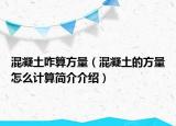 混凝土咋算方量（混凝土的方量怎么計(jì)算簡(jiǎn)介介紹）