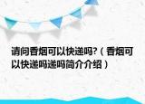 請(qǐng)問(wèn)香煙可以快遞嗎?（香煙可以快遞嗎遞嗎簡(jiǎn)介介紹）