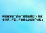 銅雀春深鎖二喬的二喬指的是誰(shuí)?（銅雀春深鎖二喬的二喬是什么意思簡(jiǎn)介介紹）