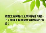 助理工程師是什么職稱簡介介紹一下（助理工程師是什么職稱簡介介紹）