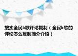 搜索全民k歌評論復(fù)制（全民k歌的評論怎么復(fù)制簡介介紹）