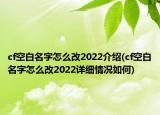 cf空白名字怎么改2022介紹(cf空白名字怎么改2022詳細(xì)情況如何)