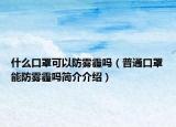 什么口罩可以防霧霾嗎（普通口罩能防霧霾嗎簡介介紹）