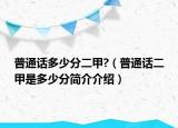 普通話多少分二甲?（普通話二甲是多少分簡介介紹）