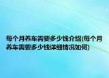 每個月養(yǎng)車需要多少錢介紹(每個月養(yǎng)車需要多少錢詳細(xì)情況如何)