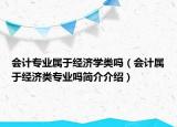 會計專業(yè)屬于經(jīng)濟(jì)學(xué)類嗎（會計屬于經(jīng)濟(jì)類專業(yè)嗎簡介介紹）