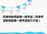 科舉中秋闈是哪一級(jí)考試（科舉考試秋闈是哪一級(jí)考試簡(jiǎn)介介紹）