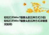 輕松打開Win7攝像頭的五種方式介紹(輕松打開Win7攝像頭的五種方式詳細情況如何)