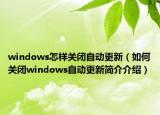 windows怎樣關(guān)閉自動更新（如何關(guān)閉windows自動更新簡介介紹）