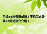 手機(jī)qq咋登錄郵箱（手機(jī)怎么登錄qq郵箱簡(jiǎn)介介紹）