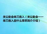 關(guān)公赴會單刀直入（關(guān)公赴會一一單刀直入是什么意思簡介介紹）