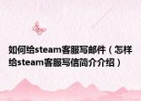 如何給steam客服寫郵件（怎樣給steam客服寫信簡(jiǎn)介介紹）