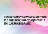 白酒執(zhí)行標準Q\SQMC0001S是什么意思介紹(白酒執(zhí)行標準Q\SQMC0001S是什么意思詳細情況如何)