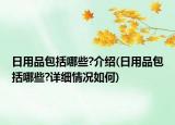 日用品包括哪些?介紹(日用品包括哪些?詳細情況如何)