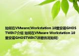 如何在VMware(Workstation 10里安裝GHOSTWIN7介紹 如何在VMware Workstation 10里安裝GHOSTWIN7詳細情況如何)