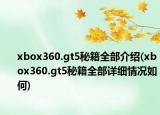 xbox360.gt5秘籍全部介紹(xbox360.gt5秘籍全部詳細情況如何)