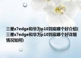 三星s7edge和華為p10到底哪個(gè)好介紹(三星s7edge和華為p10到底哪個(gè)好詳細(xì)情況如何)