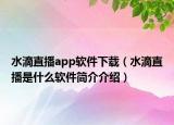 水滴直播app軟件下載（水滴直播是什么軟件簡(jiǎn)介介紹）