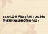 qq怎么設(shè)置手機5g在線（QQ上如何設(shè)置5G在線安卓簡介介紹）