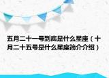 五月二十一號(hào)到底是什么星座（十月二十五號(hào)是什么星座簡介介紹）