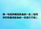 用一句話來(lái)概括霍金的一生（如何評(píng)價(jià)和看待霍金的一生簡(jiǎn)介介紹）