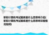 職稱計算機考試題庫是什么意思呀介紹(職稱計算機考試題庫是什么意思呀詳細情況如何)