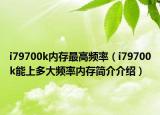 i79700k內(nèi)存最高頻率（i79700k能上多大頻率內(nèi)存簡(jiǎn)介介紹）