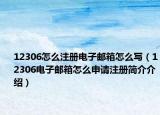 12306怎么注冊電子郵箱怎么寫（12306電子郵箱怎么申請注冊簡介介紹）