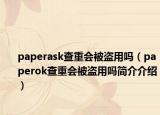 paperask查重會(huì)被盜用嗎（paperok查重會(huì)被盜用嗎簡介介紹）