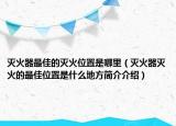 滅火器最佳的滅火位置是哪里（滅火器滅火的最佳位置是什么地方簡介介紹）