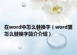 在word中怎么替換字（word里怎么替換字簡介介紹）