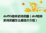 dnf95哈林史詩(shī)武器（dnf哈林史詩(shī)武器怎么做簡(jiǎn)介介紹）