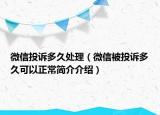 微信投訴多久處理（微信被投訴多久可以正常簡介介紹）