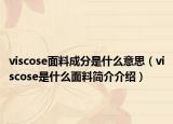 viscose面料成分是什么意思（viscose是什么面料簡介介紹）