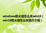 windows防火墻怎么關(guān)win10（win10防火墻怎么關(guān)簡(jiǎn)介介紹）