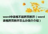 word中表格不能跨頁斷開（word表格跨頁斷開怎么辦簡介介紹）