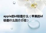 apple的id鎖是什么（蘋果的id鎖是什么簡介介紹）