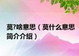 莫?啥意思（莫什么意思簡(jiǎn)介介紹）