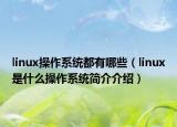 linux操作系統(tǒng)都有哪些（linux是什么操作系統(tǒng)簡介介紹）