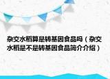 雜交水稻算是轉基因食品嗎（雜交水稻是不是轉基因食品簡介介紹）