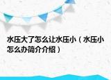 水壓大了怎么讓水壓?。ㄋ畨盒≡趺崔k簡介介紹）