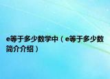 e等于多少數(shù)學(xué)中（e等于多少數(shù)簡(jiǎn)介介紹）