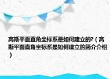 高斯平面直角坐標(biāo)系是如何建立的?（高斯平面直角坐標(biāo)系是如何建立的簡介介紹）